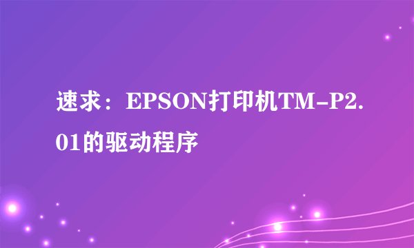 速求：EPSON打印机TM-P2.01的驱动程序