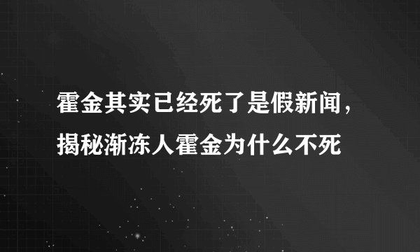 霍金其实已经死了是假新闻，揭秘渐冻人霍金为什么不死