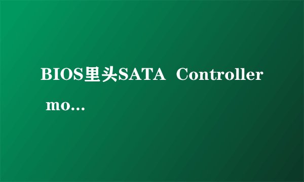 BIOS里头SATA  Controller mode两个选项 AHCI compatibility是什么意思