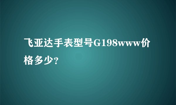 飞亚达手表型号G198www价格多少？