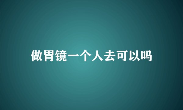 做胃镜一个人去可以吗
