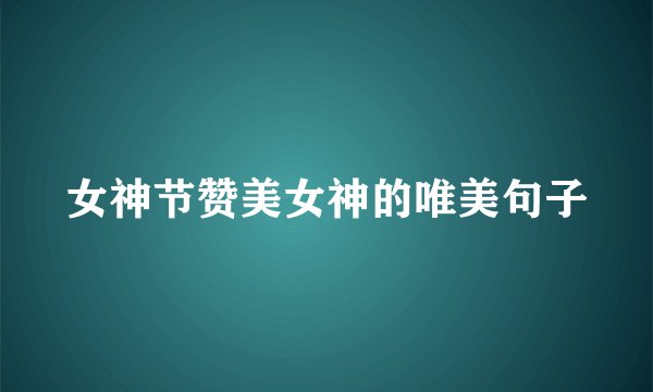 女神节赞美女神的唯美句子