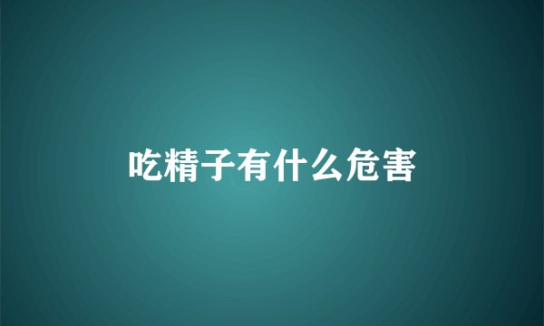 吃精子有什么危害