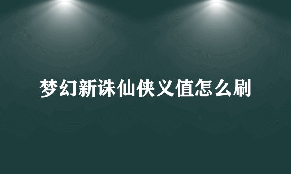 梦幻新诛仙侠义值怎么刷