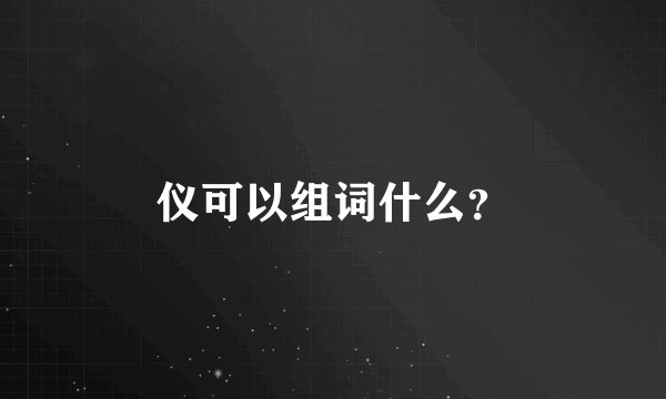 仪可以组词什么？