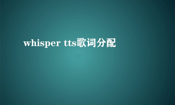 whisper tts歌词分配