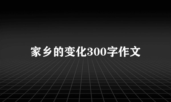 家乡的变化300字作文