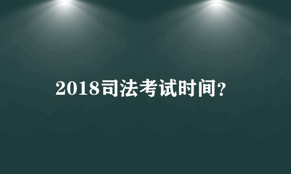 2018司法考试时间？