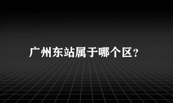 广州东站属于哪个区？