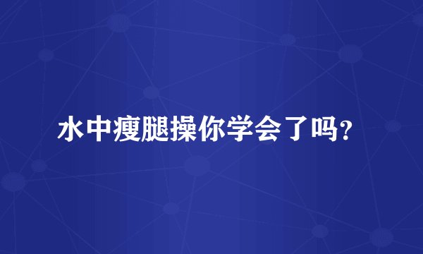 水中瘦腿操你学会了吗？
