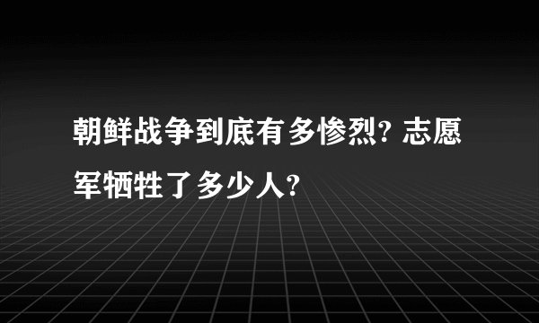 朝鲜战争到底有多惨烈? 志愿军牺牲了多少人?
