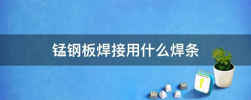 锰钢板焊接用什么焊条