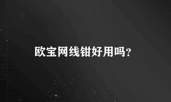 欧宝网线钳好用吗？