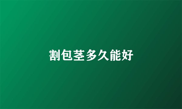 割包茎多久能好