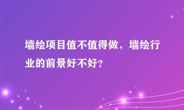 墙绘项目值不值得做，墙绘行业的前景好不好？
