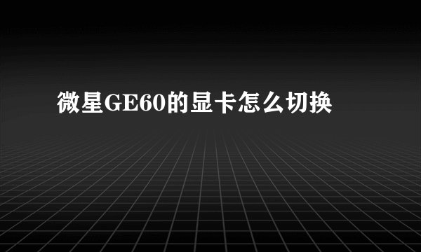 微星GE60的显卡怎么切换