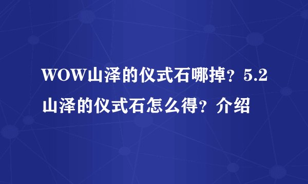 WOW山泽的仪式石哪掉？5.2山泽的仪式石怎么得？介绍