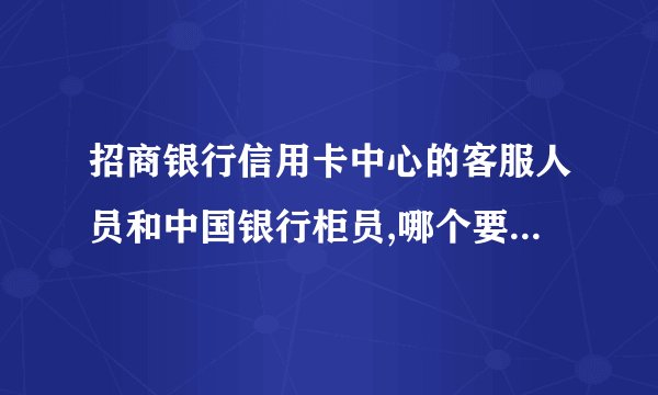 招商银行信用卡中心的客服人员和中国银行柜员,哪个要好些??