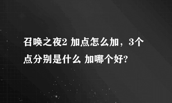 召唤之夜2 加点怎么加，3个点分别是什么 加哪个好?