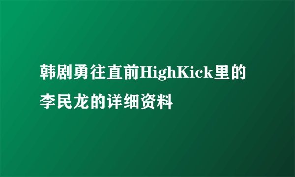 韩剧勇往直前HighKick里的李民龙的详细资料