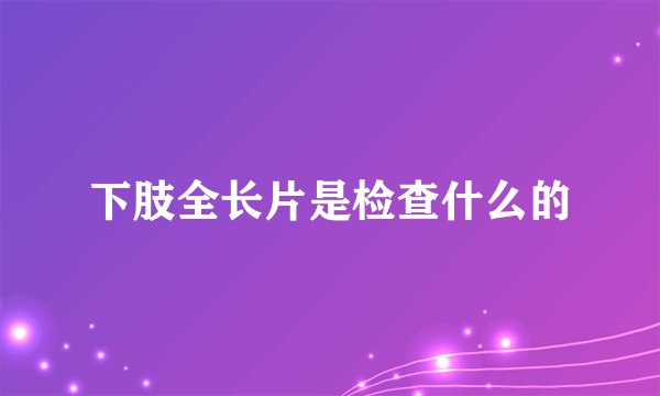 下肢全长片是检查什么的