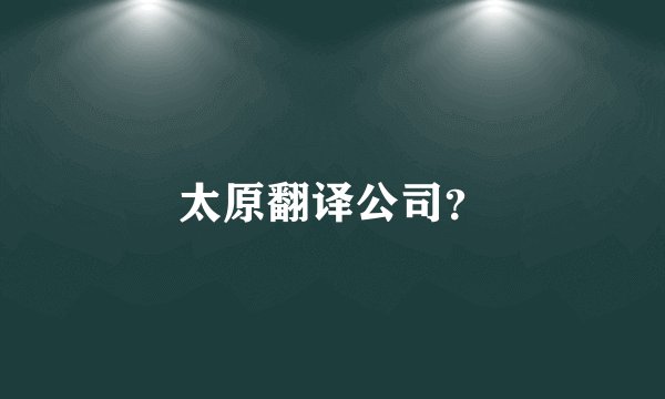 太原翻译公司?