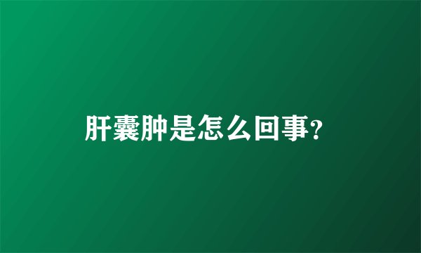 肝囊肿是怎么回事？