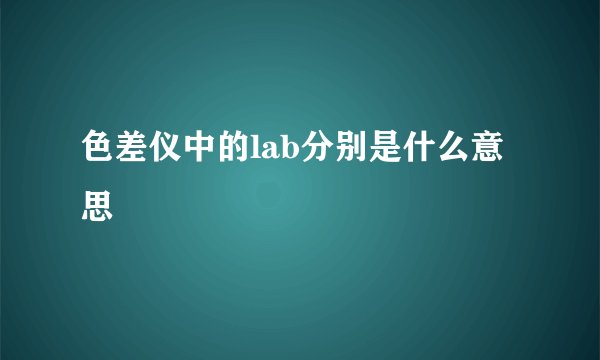 色差仪中的lab分别是什么意思