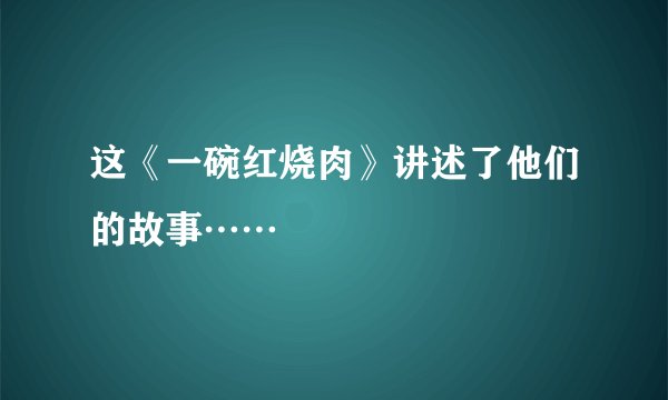 这《一碗红烧肉》讲述了他们的故事……