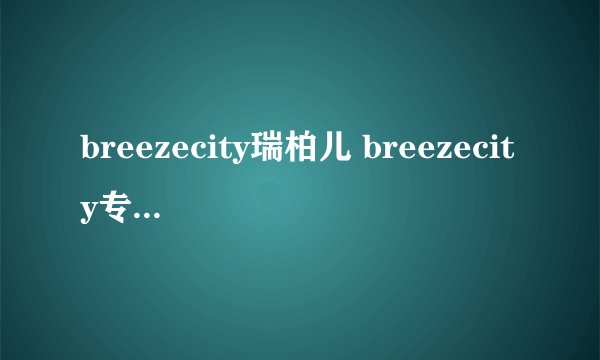 breezecity瑞柏儿 breezecity专卖店 breezecity官网