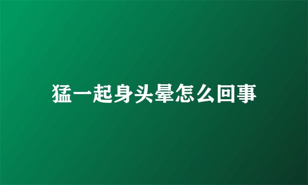 猛一起身头晕怎么回事