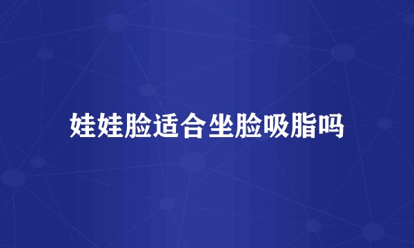 娃娃脸适合坐脸吸脂吗