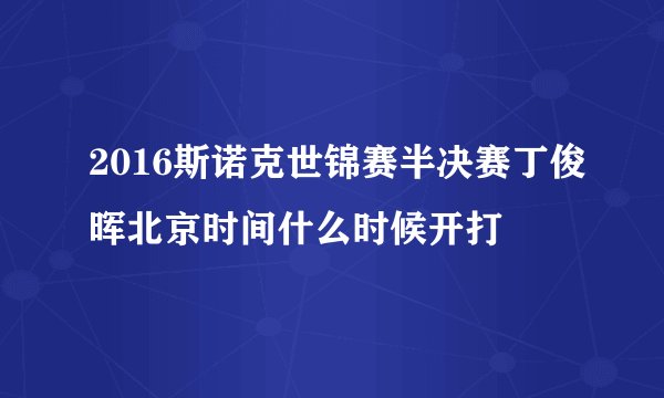 2016斯诺克世锦赛半决赛丁俊晖北京时间什么时候开打