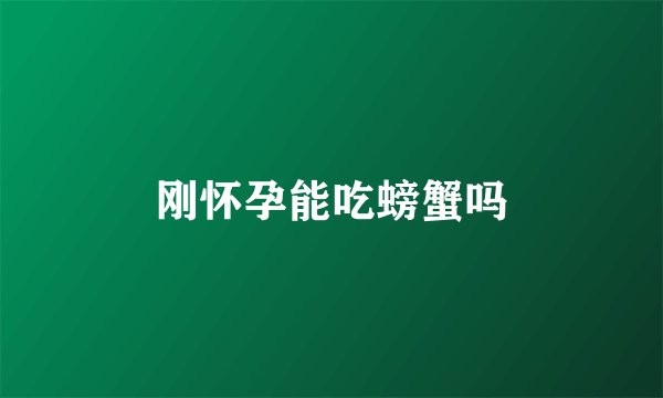 刚怀孕能吃螃蟹吗