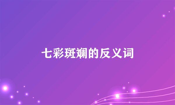 七彩斑斓的反义词