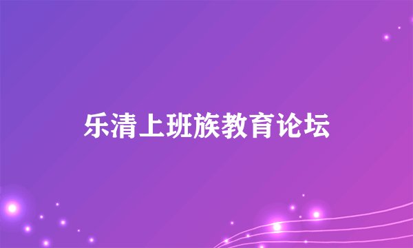 乐清上班族教育论坛