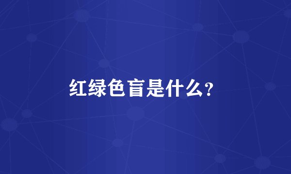 红绿色盲是什么？