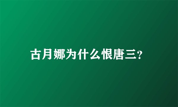 古月娜为什么恨唐三？