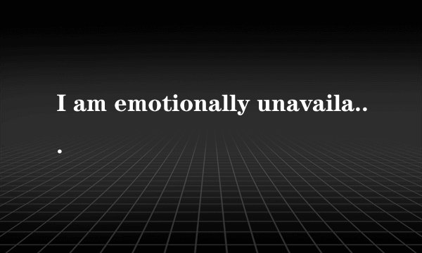 I am emotionally unavailable.什么意思