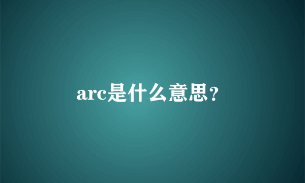 arc是什么意思？