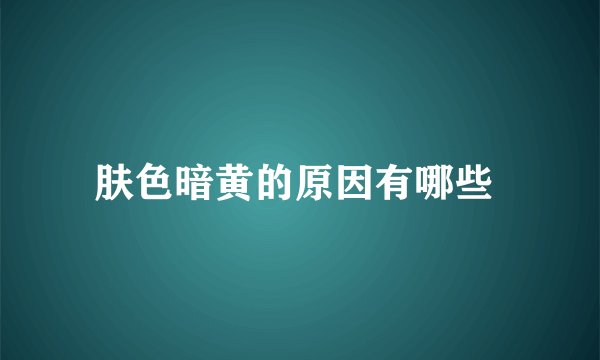 肤色暗黄的原因有哪些 