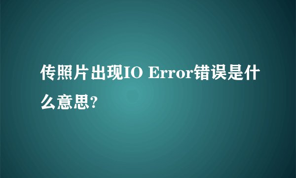 传照片出现IO Error错误是什么意思?