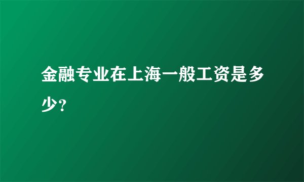 金融专业在上海一般工资是多少？