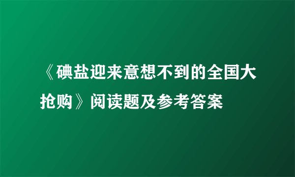 《碘盐迎来意想不到的全国大抢购》阅读题及参考答案
