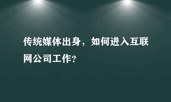传统媒体出身，如何进入互联网公司工作？