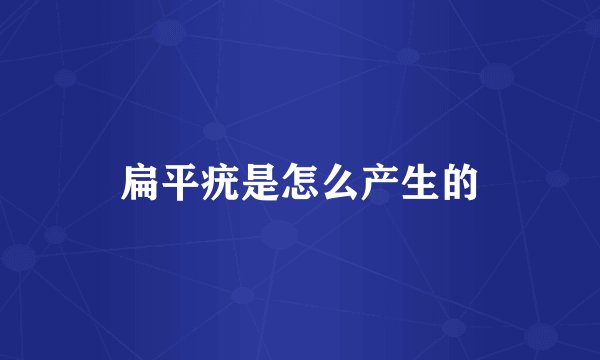 扁平疣是怎么产生的