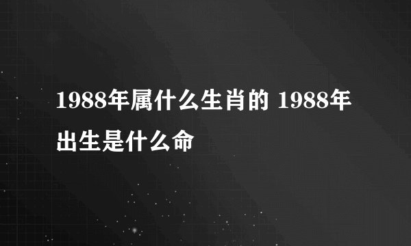 1988年属什么生肖的 1988年出生是什么命