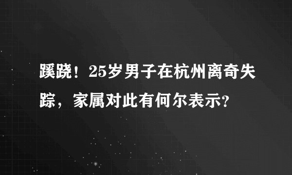 蹊跷！25岁男子在杭州离奇失踪，家属对此有何尔表示？
