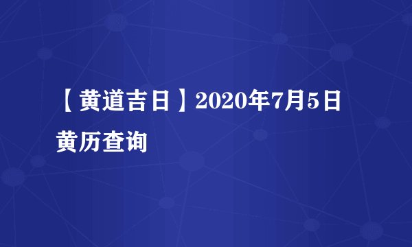 【黄道吉日】2020年7月5日黄历查询