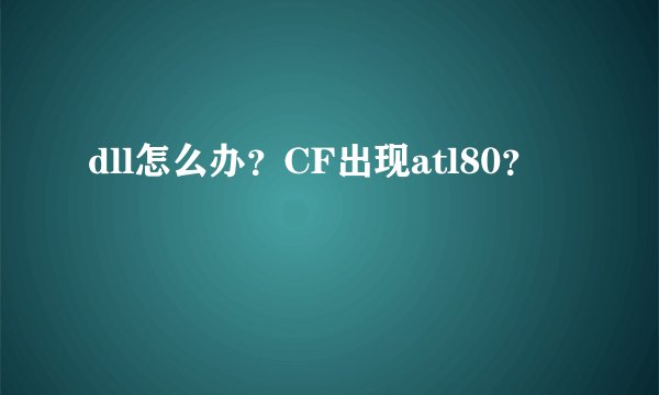 dll怎么办？CF出现atl80？